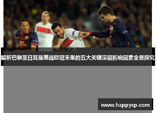 解析巴黎圣日耳曼屡战欧冠未果的五大关键深层影响因素全景探究