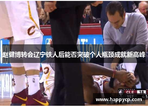 赵健博转会辽宁铁人后能否突破个人瓶颈成就新高峰