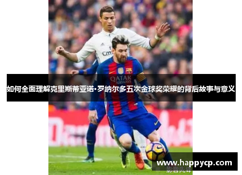 如何全面理解克里斯蒂亚诺·罗纳尔多五次金球奖荣耀的背后故事与意义