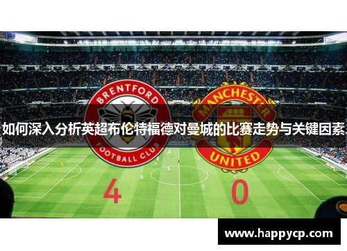 如何深入分析英超布伦特福德对曼城的比赛走势与关键因素 如何深入分析英超布伦特福德对曼城的比赛走势与关键因素
