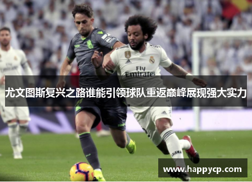 尤文图斯复兴之路谁能引领球队重返巅峰展现强大实力 尤文图斯复兴之路谁能引领球队重返巅峰展现强大实力