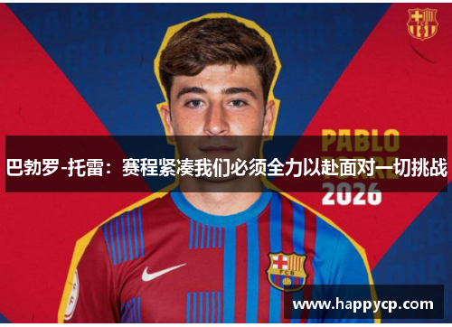 巴勃罗-托雷:赛程紧凑我们必须全力以赴面对一切挑战 巴勃罗-托雷:赛程紧凑我们必须全力以赴面对一切挑战