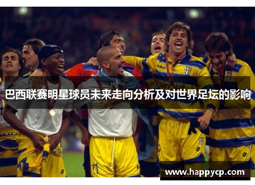 巴西联赛明星球员未来走向分析及对世界足坛的影响 巴西联赛明星球员未来走向分析及对世界足坛的影响