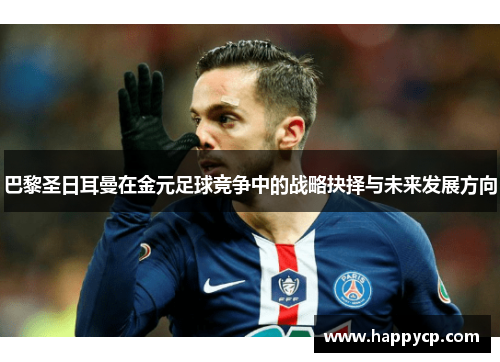 巴黎圣日耳曼在金元足球竞争中的战略抉择与未来发展方向 巴黎圣日耳曼在金元足球竞争中的战略抉择与未来发展方向
