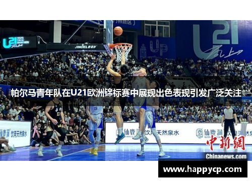 帕尔马青年队在U21欧洲锦标赛中展现出色表现引发广泛关注
