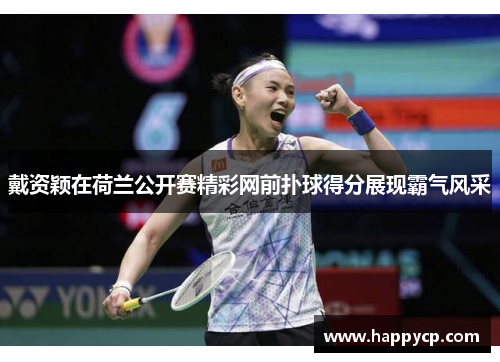 戴资颖在荷兰公开赛精彩网前扑球得分展现霸气风采