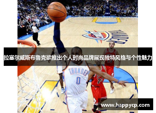 拉塞尔威斯布鲁克欲推出个人时尚品牌展现独特风格与个性魅力