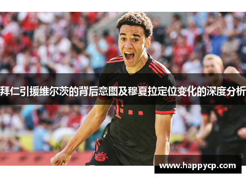 拜仁引援维尔茨的背后意图及穆夏拉定位变化的深度分析
