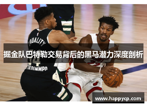 掘金队巴特勒交易背后的黑马潜力深度剖析 掘金队巴特勒交易背后的黑马潜力深度剖析