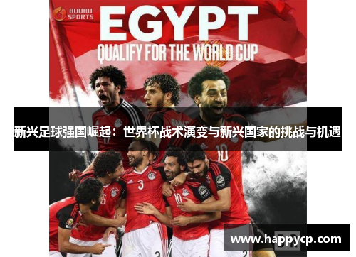 新兴足球强国崛起：世界杯战术演变与新兴国家的挑战与机遇